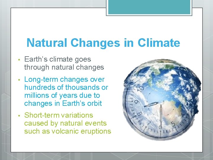 Natural Changes in Climate • Earth’s climate goes through natural changes • Long-term changes