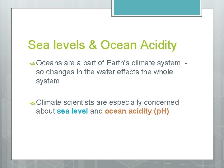 Sea levels & Ocean Acidity Oceans are a part of Earth’s climate system so