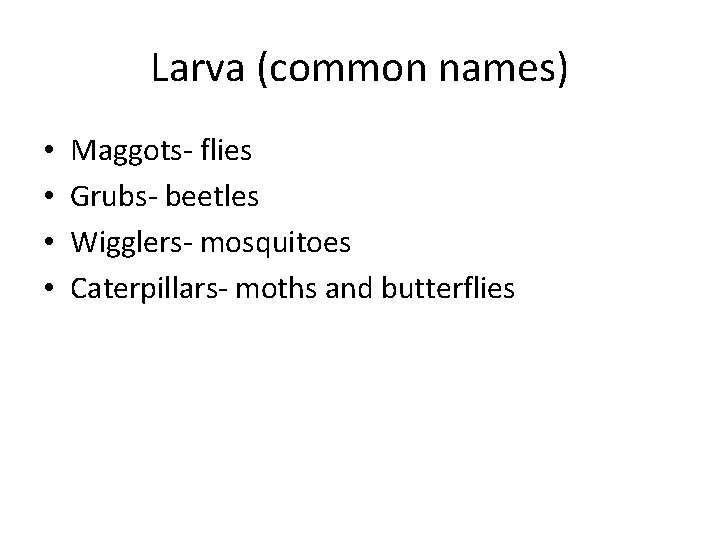 Larva (common names) • • Maggots- flies Grubs- beetles Wigglers- mosquitoes Caterpillars- moths and