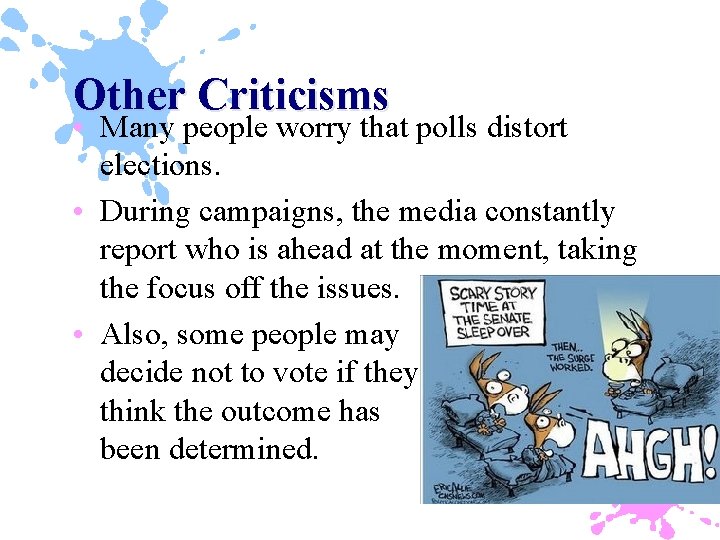 Other Criticisms • Many people worry that polls distort elections. • During campaigns, the