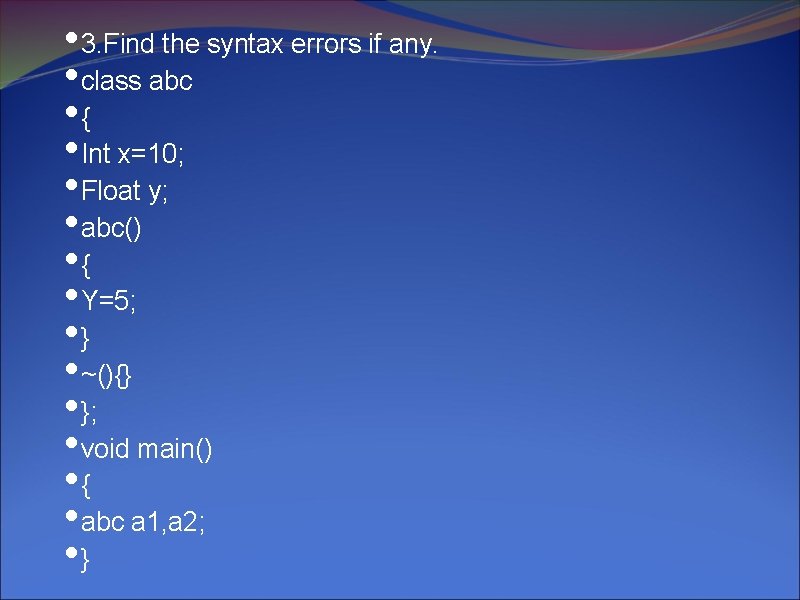  • 3. Find the syntax errors if any. • class abc • {