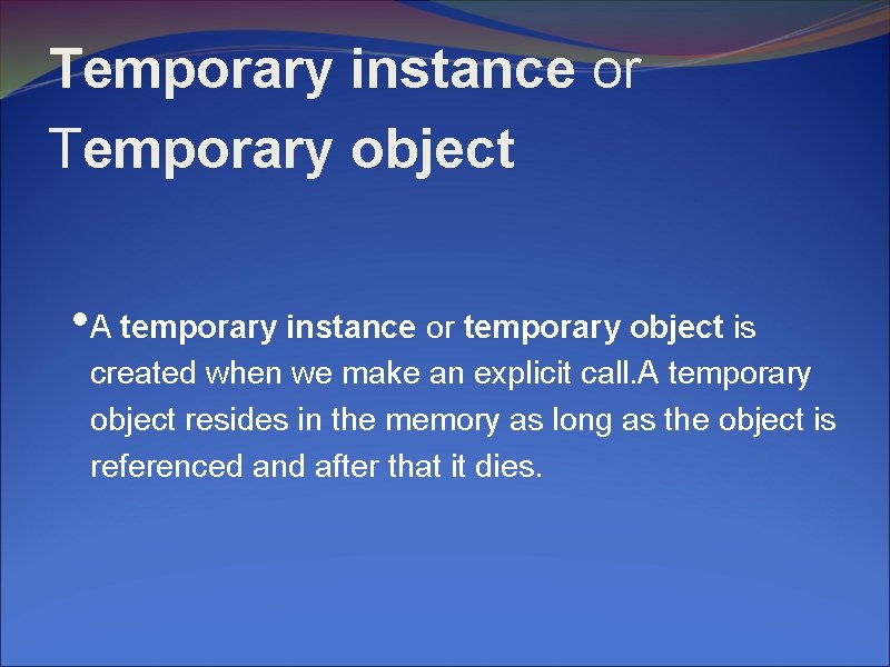 Temporary instance or Temporary object • A temporary instance or temporary object is created