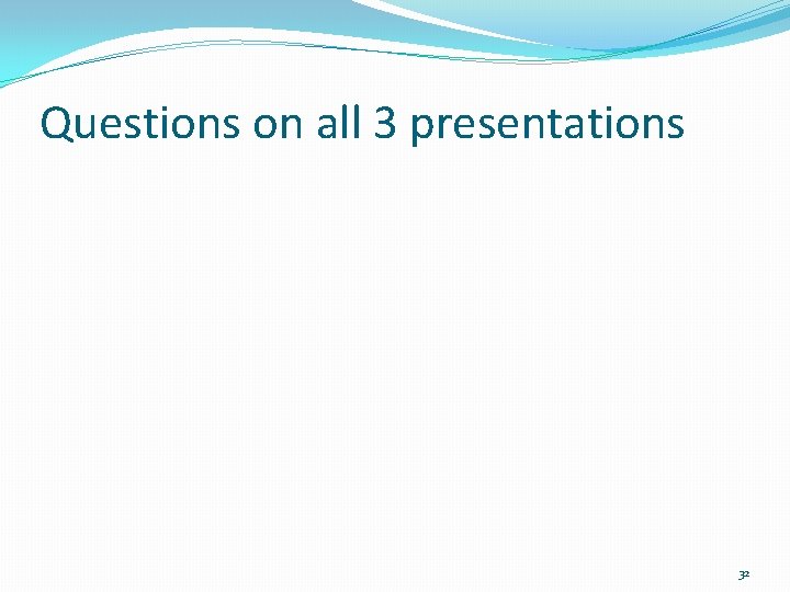 Questions on all 3 presentations 32 