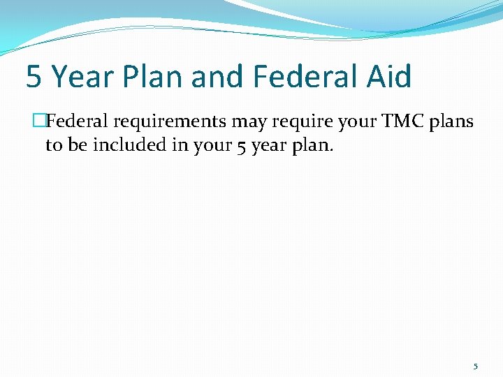 5 Year Plan and Federal Aid �Federal requirements may require your TMC plans to