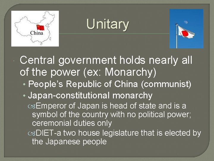 Unitary Central government holds nearly all of the power (ex: Monarchy) • People’s Republic