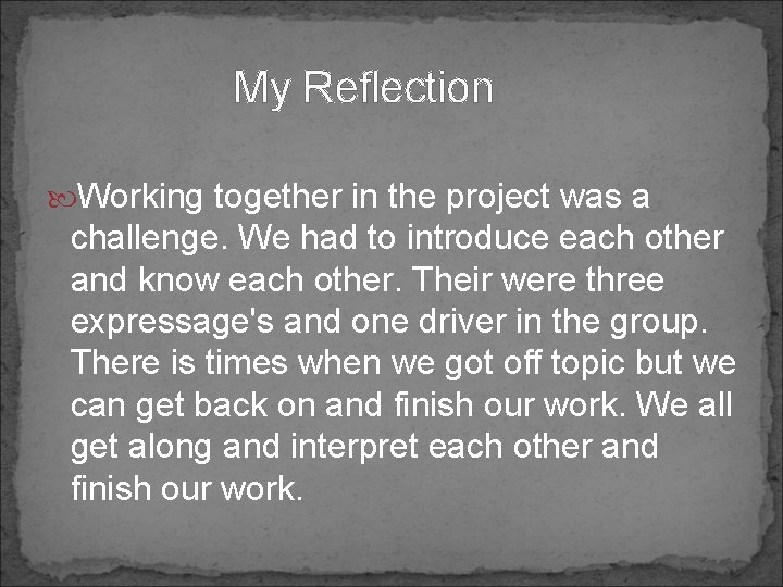 My Reflection Working together in the project was a challenge. We had to introduce