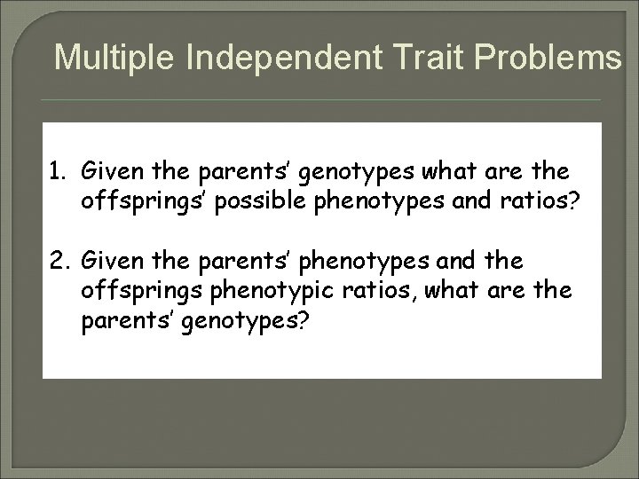 Multiple Independent Trait Problems 1. Given the parents’ genotypes what are the offsprings’ possible Multiple Independent Trait Problems 1. Given the parents’ genotypes what are the offsprings’ possible