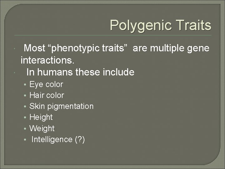 Polygenic Traits Most “phenotypic traits” are multiple gene interactions. In humans these include • Polygenic Traits Most “phenotypic traits” are multiple gene interactions. In humans these include •
