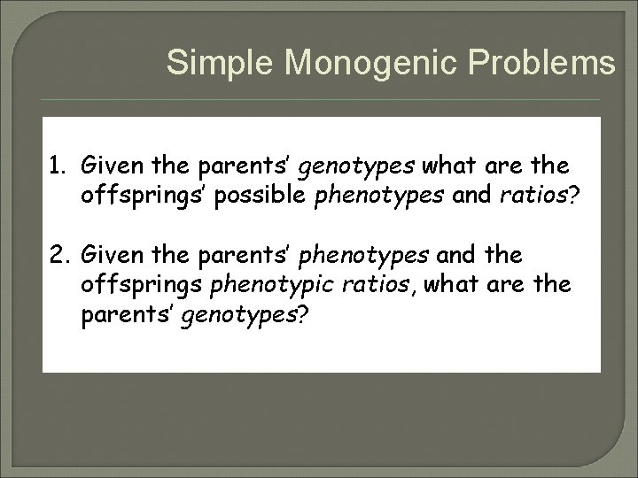 Simple Monogenic Problems 1. Given the parents’ genotypes what are the offsprings’ possible phenotypes Simple Monogenic Problems 1. Given the parents’ genotypes what are the offsprings’ possible phenotypes