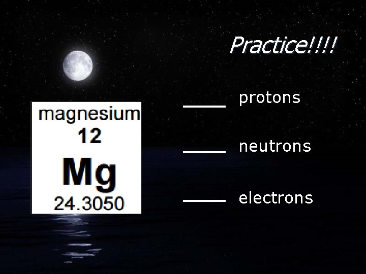 Practice!!!! protons neutrons electrons 