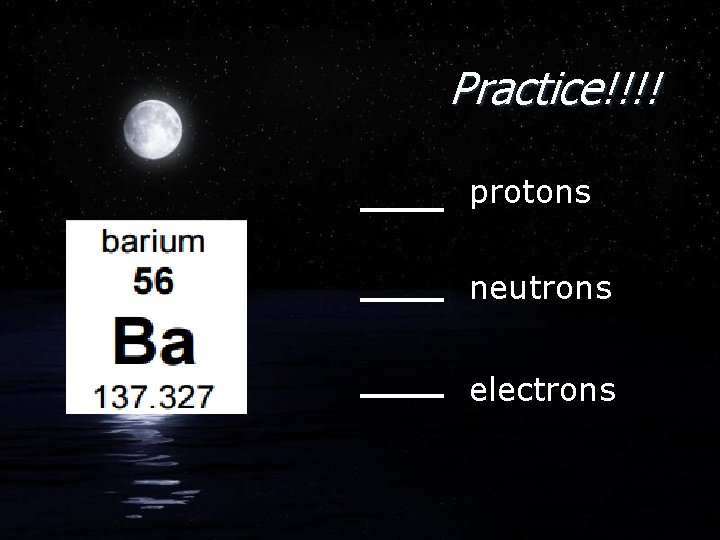 Practice!!!! protons neutrons electrons 