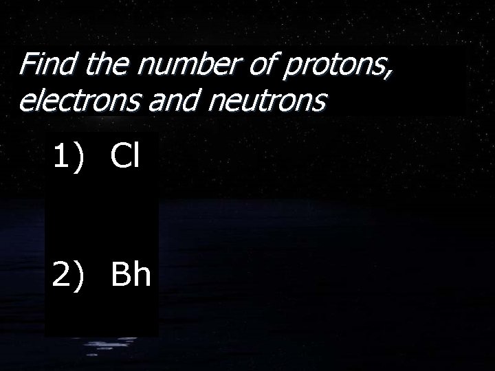 Find the number of protons, electrons and neutrons 1) Cl 2) Bh 