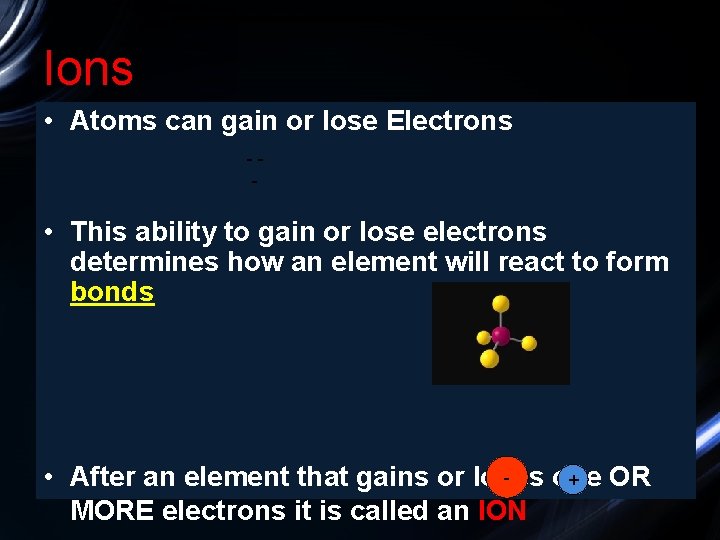 Ions • Atoms can gain or lose Electrons -- • This ability to gain