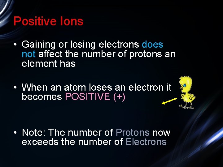 Positive Ions • Gaining or losing electrons does not affect the number of protons