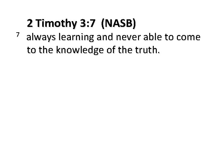 7 2 Timothy 3: 7 (NASB) always learning and never able to come to