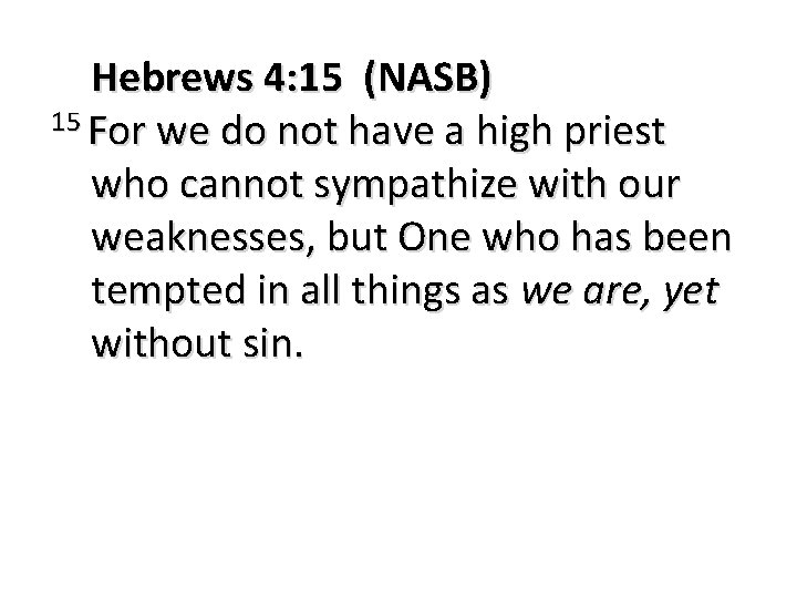 Hebrews 4: 15 (NASB) 15 For we do not have a high priest who