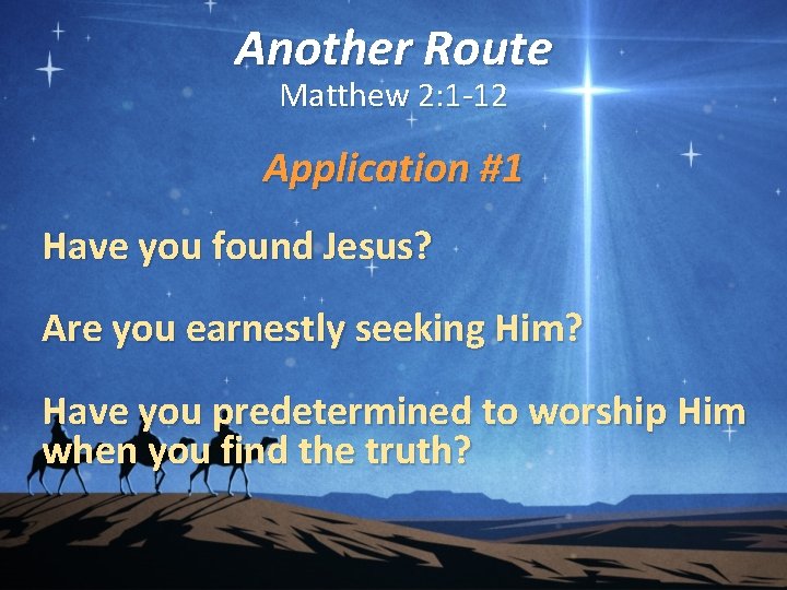 Another Route Matthew 2: 1 -12 Application #1 Have you found Jesus? Are you