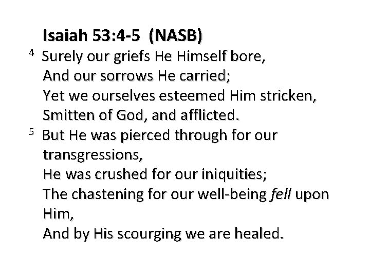 4 5 Isaiah 53: 4 -5 (NASB) Surely our griefs He Himself bore, And