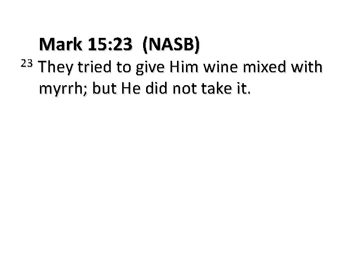 23 Mark 15: 23 (NASB) They tried to give Him wine mixed with myrrh;