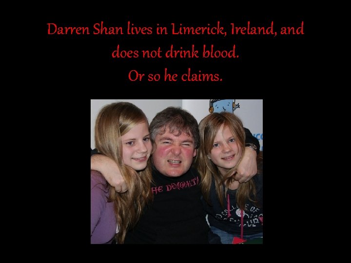 Darren Shan lives in Limerick, Ireland, and does not drink blood. Or so he