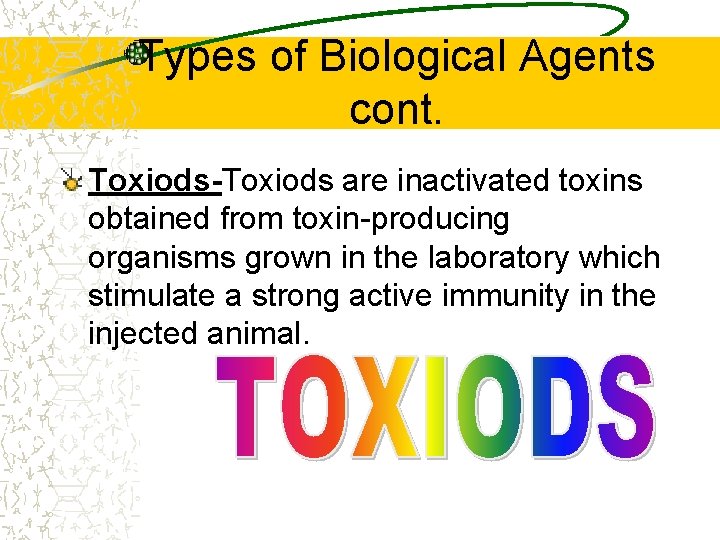 Types of Biological Agents cont. Toxiods-Toxiods are inactivated toxins obtained from toxin-producing organisms grown