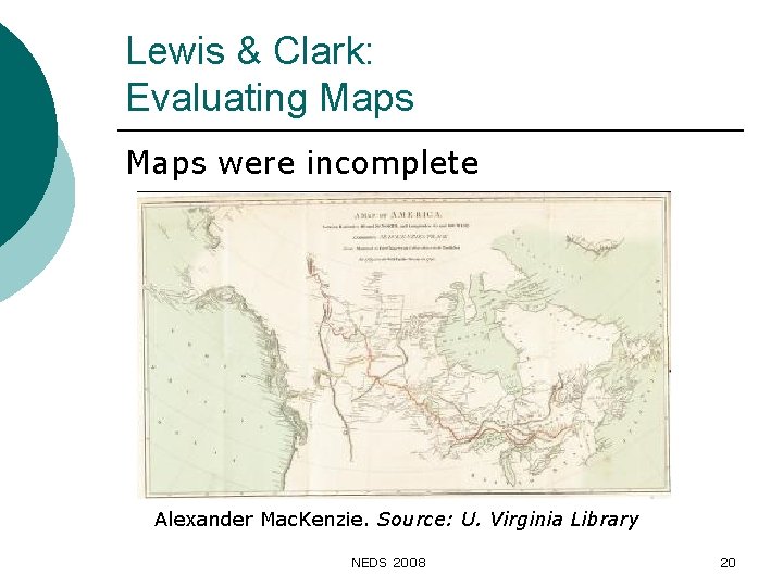 Lewis & Clark: Evaluating Maps were incomplete Alexander Mac. Kenzie. Source: U. Virginia Library