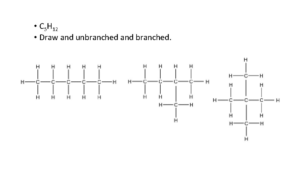  • C 5 H 12 • Draw and unbranched and branched. 