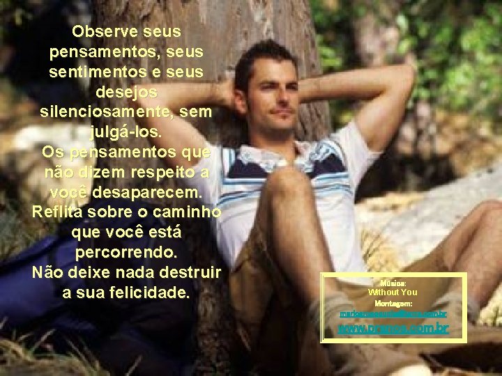 Observe seus pensamentos, seus sentimentos e seus desejos silenciosamente, sem julgá-los. Os pensamentos que