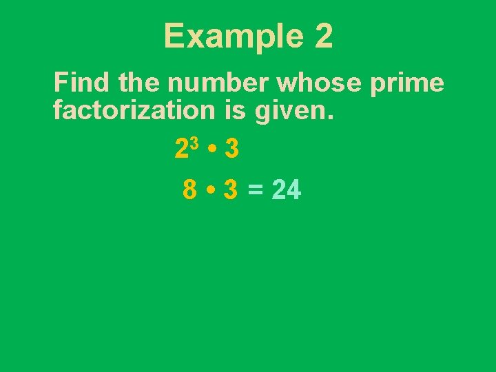 Example 2 Find the number whose prime factorization is given. 23 • 3 8