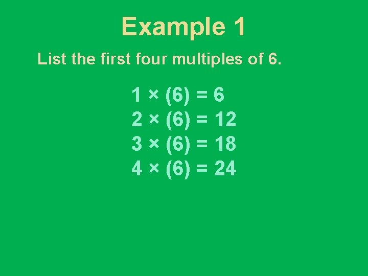 Example 1 List the first four multiples of 6. 1 × (6) = 6