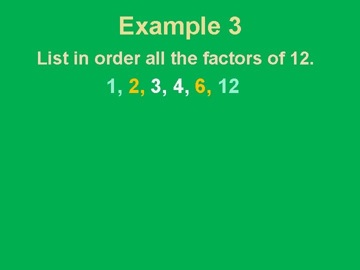 Example 3 List in order all the factors of 12. 1, 2, 3, 4,
