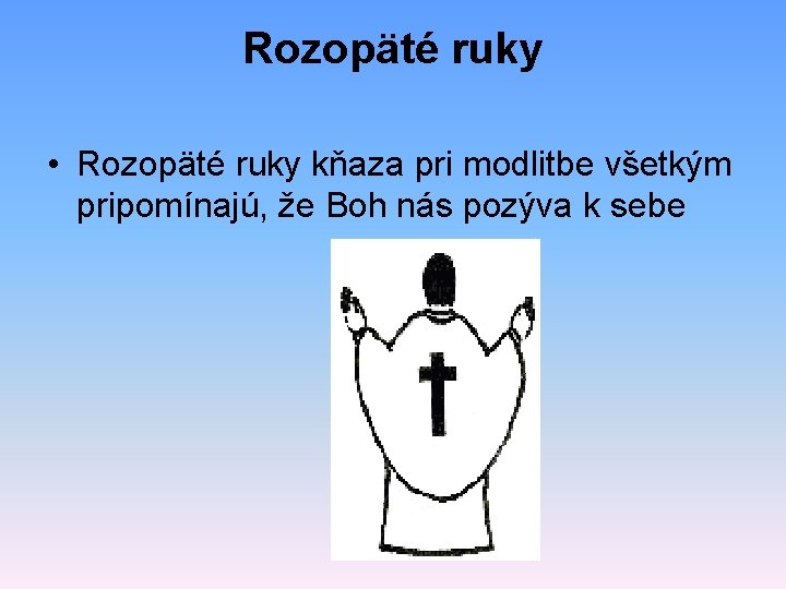 Rozopäté ruky • Rozopäté ruky kňaza pri modlitbe všetkým pripomínajú, že Boh nás pozýva