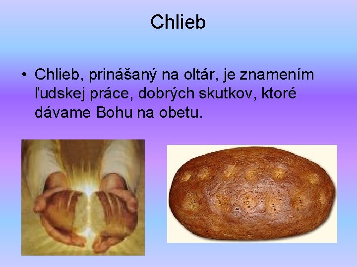 Chlieb • Chlieb, prinášaný na oltár, je znamením ľudskej práce, dobrých skutkov, ktoré dávame