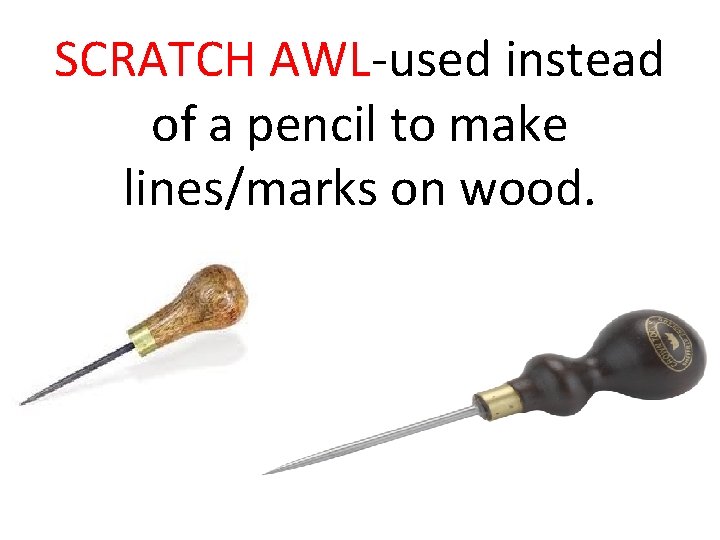 SCRATCH AWL-used instead of a pencil to make lines/marks on wood. 