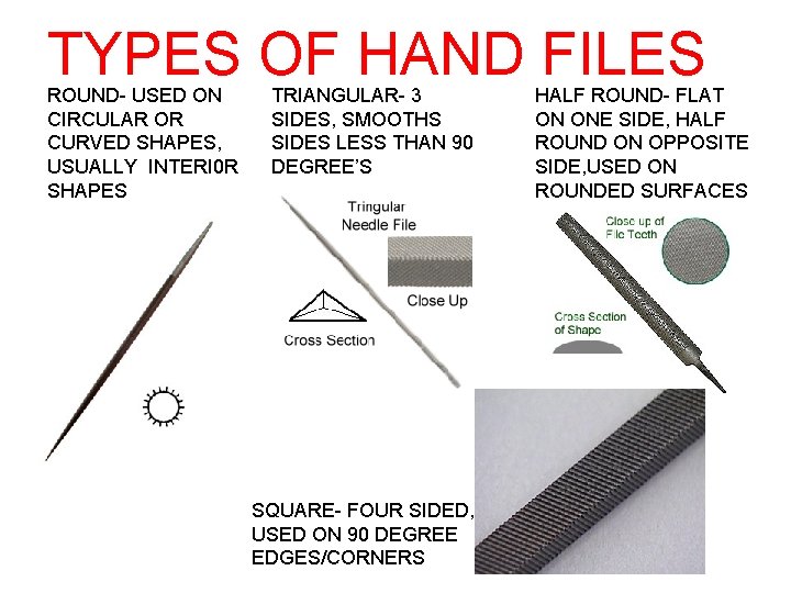 TYPES OF HAND FILES ROUND- USED ON CIRCULAR OR CURVED SHAPES, USUALLY INTERI 0