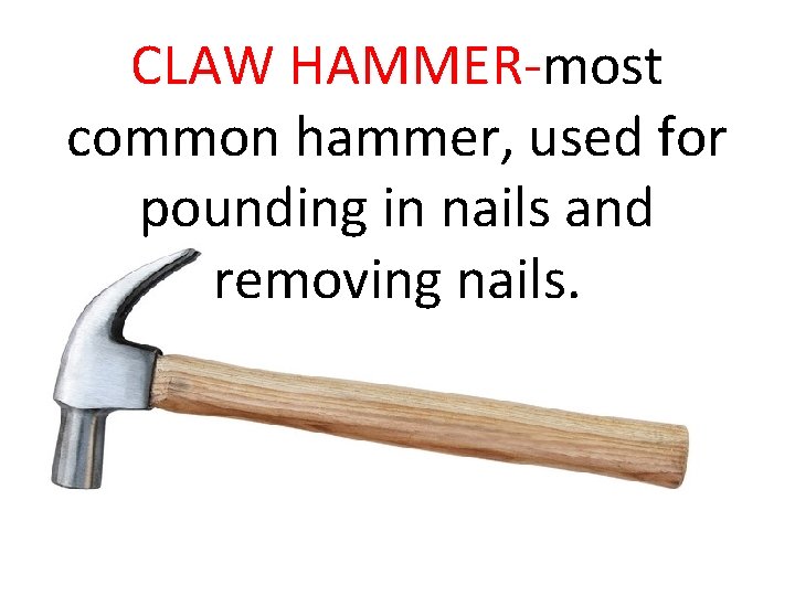 CLAW HAMMER-most common hammer, used for pounding in nails and removing nails. 