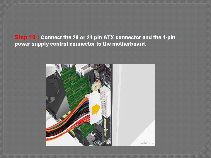 Step 10 : Connect the 20 or 24 pin ATX connector and the 4