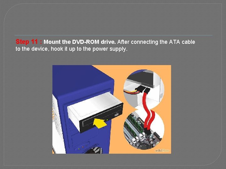 Step 11 : Mount the DVD-ROM drive. After connecting the ATA cable to the