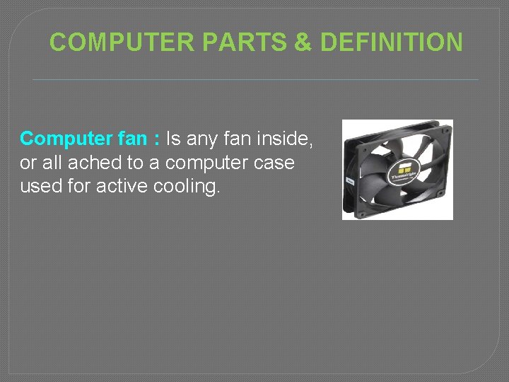COMPUTER PARTS & DEFINITION Computer fan : Is any fan inside, or all ached