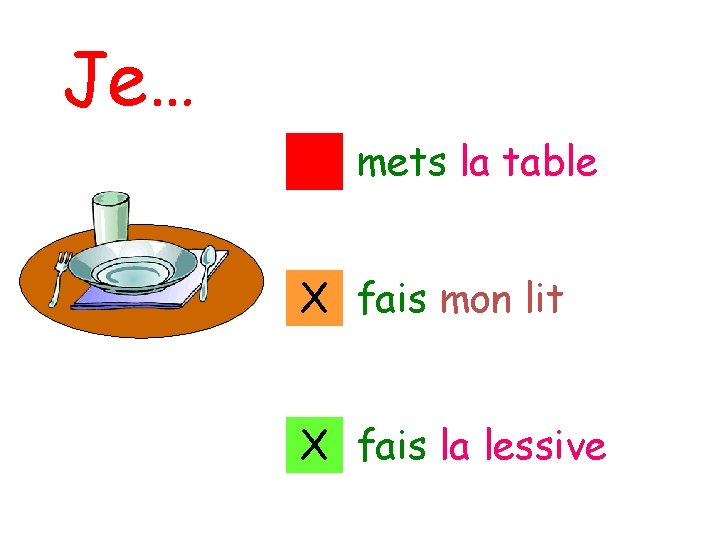 Je… 1 mets la table X 2 fais mon lit X 3 fais la