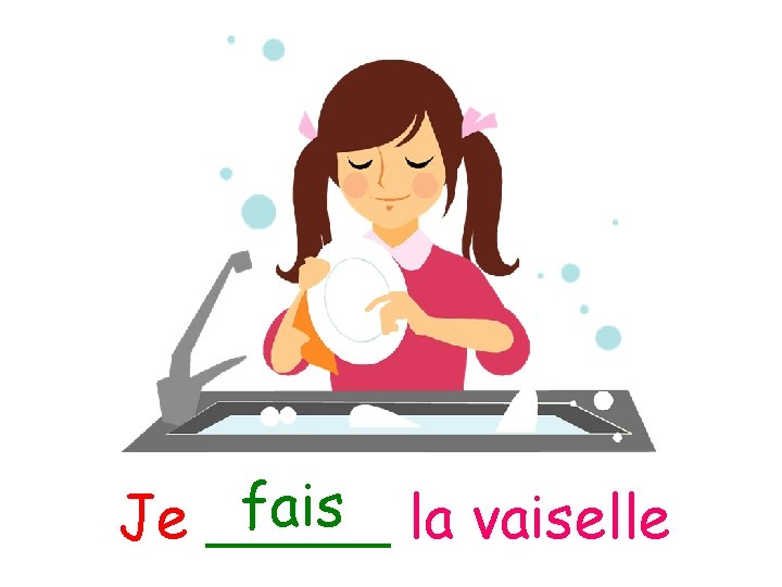 fais la vaiselle Je _____ 