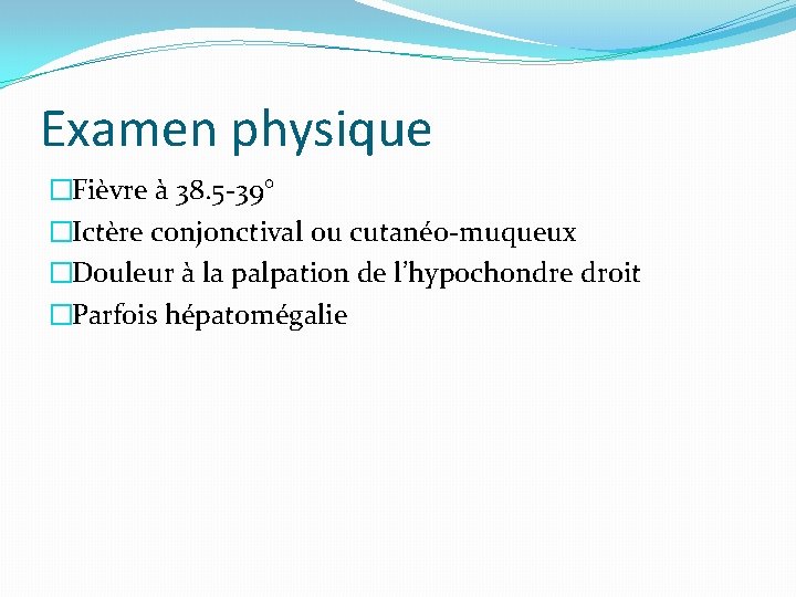 Examen physique �Fièvre à 38. 5 -39° �Ictère conjonctival ou cutanéo-muqueux �Douleur à la