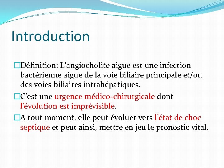Introduction �Définition: L’angiocholite aigue est une infection bactérienne aigue de la voie biliaire principale