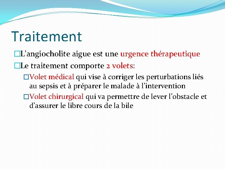 Traitement �L’angiocholite aigue est une urgence thérapeutique �Le traitement comporte 2 volets: �Volet médical
