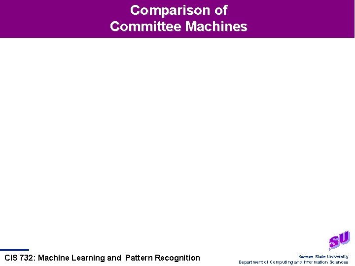 Comparison of Committee Machines CIS 732: Machine Learning and Pattern Recognition Kansas State University