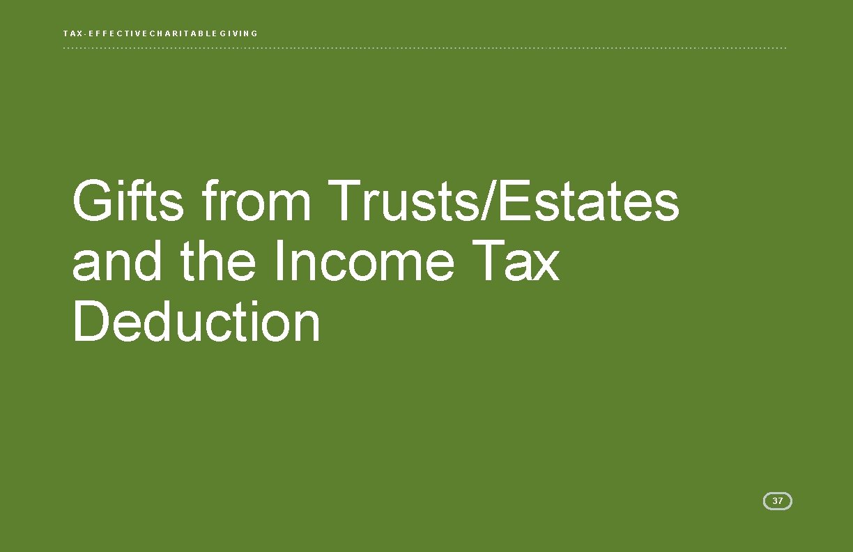 TAX-EFFECTIVE CHARITABLE GIVING Gifts from Trusts/Estates and the Income Tax Deduction 37 