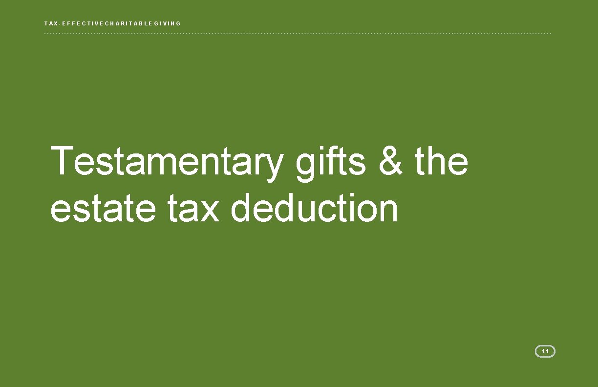 TAX-EFFECTIVE CHARITABLE GIVING Testamentary gifts & the estate tax deduction 41 