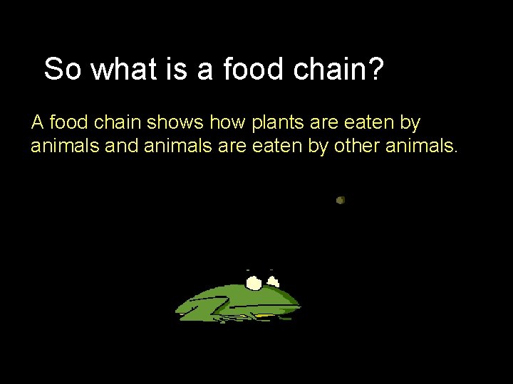 So what is a food chain? A food chain shows how plants are eaten