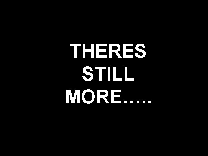 THERES STILL MORE…. . 