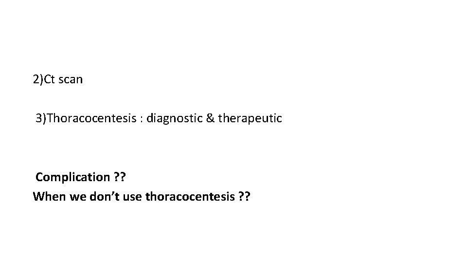 2)Ct scan 3)Thoracocentesis : diagnostic & therapeutic Complication ? ? When we don’t use